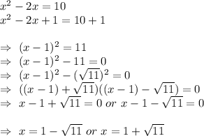 x^2-2x=10\\&#10;x^2-2x+1=10+1\\&#10;&#10;\Rightarrow\ (x-1)^2=11\\&#10;\Rightarrow\ (x-1)^2-11=0\\&#10;\Rightarrow\ (x-1)^2-( \sqrt{11})^2=0\\&#10;\Rightarrow\ ((x-1)+ \sqrt{11})((x-1)- \sqrt{11})=0\\&#10;\Rightarrow\ x-1+ \sqrt{11}=0\ or\ x-1- \sqrt{11}=0\\&#10;&#10;\Rightarrow\ x=1- \sqrt{11}\ or\ x=1+ \sqrt{11}\\&#10;&#10;&#10;&#10;