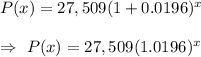 P(x)=27,509(1+0.0196)^x\\\\\Rightarrow\ P(x)=27,509(1.0196)^x