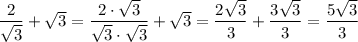 \dfrac{2}{\sqrt3}+\sqrt3=\dfrac{2\cdot\sqrt3}{\sqrt3\cdot\sqrt3}+\sqrt3=\dfrac{2\sqrt3}{3}+\dfrac{3\sqrt3}{3}=\dfrac{5\sqrt3}{3}