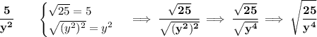 \bf \cfrac{5}{y^2}\qquad &#10;\begin{cases}&#10;\sqrt{25}=5\\&#10;\sqrt{(y^2)^2}=y^2&#10;\end{cases}\implies \cfrac{\sqrt{25}}{\sqrt{(y^2)^2}}\implies \cfrac{\sqrt{25}}{\sqrt{y^4}}\implies \sqrt{\cfrac{25}{y^4}}