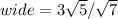 wide=3 \sqrt{5} / \sqrt{7}
