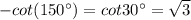 -cot (150^{\circ})=cot 30^{\circ}=\sqrt{3}
