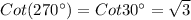 Cot(270^{\circ})=Cot 30^{\circ} = \sqrt{3}