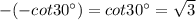 -(-cot 30^{\circ})=cot 30^{\circ} = \sqrt{3}