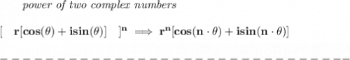\bf \qquad \textit{power of two complex numbers}&#10;\\\\\&#10;[\quad r[cos(\theta)+isin(\theta)]\quad ]^n\implies r^n[cos(n\cdot \theta)+isin(n\cdot \theta)]\\\\&#10;-------------------------------