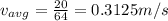 v_{avg} = \frac{20}{64} = 0.3125 m/s