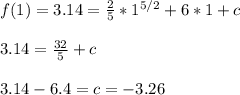 f(1) = 3.14 = \frac{2}{5}*1^{5/2} + 6*1 + c\\\\3.14 = \frac{32}{5} + c\\\\3.14 - 6.4 = c = -3.26