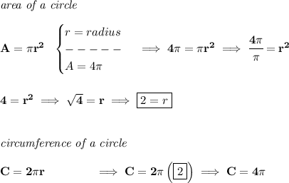 \bf \textit{area of a circle}\\\\&#10;A=\pi r^2~~&#10;\begin{cases}&#10;r=radius\\&#10;-----\\&#10;A=4\pi &#10;\end{cases}\implies 4\pi =\pi r^2\implies \cfrac{4\pi }{\pi }=r^2&#10;\\\\\\&#10;4=r^2\implies \sqrt{4}=r\implies \boxed{2=r}&#10;\\\\\\&#10;\textit{circumference of a circle}\\\\&#10;C=2\pi r\qquad \qquad \implies C=2\pi\left( \boxed{2} \right)\implies C=4\pi