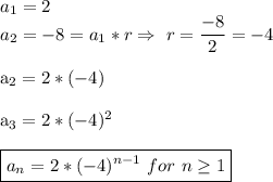 a_1=2\\&#10;a_2=-8=a_1*r\Rightarrow\ r= \dfrac{-8}{2} =-4\\&#10;&#10;a_2=2*(-4)\\&#10;&#10;a_3=2*(-4)^2\\&#10;&#10;\boxed{a_n=2*(-4)^{n-1}\ for\ n \geq 1} \\&#10;&#10;&#10;&#10;&#10;