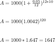 A=1000(1+\frac{0.05}{12} )^{12*10} \\\\\\A=1000(1.0042)^{120} \\\\\\A=1000*1.647=1647