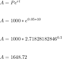 A=Pe^{rt} \\\\\\A=1000*e^{0.05*10} \\\\\\A=1000*2.71828182846^{0.5} \\\\\\A=1648.72