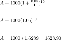 A=1000(1+\frac{0.05}{1} )^{10} \\\\\\A=1000(1.05)^{10} \\\\\\A=1000*1.6289=1628.90