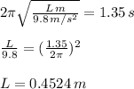 2 \pi \sqrt{ \frac{L \, m}{9.8 \, m/s^{2}} } = 1.35 \, s \\\\ \frac{L}{9.8} =( \frac{1.35}{2 \pi } )^{2} \\\\ L = 0.4524 \, m