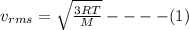 v_{rms} =\sqrt{\frac{3RT}{M} } ----(1)