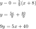 y-0= \frac{5}{9}(x+8) \\  \\ &#10;y= \frac{5x}{9} + \frac{40}{9}  \\  \\ &#10;9y=5x+40