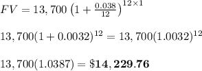 FV=13,700\left(1+ \frac{0.038}{12} \right)^{12\times1} \\  \\ 13,700(1+ 0.0032)^{12}=13,700(1.0032)^{12} \\  \\ 13,700(1.0387)=\bold{\$14,229.76}
