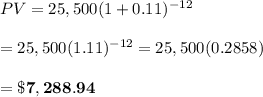 PV=25,500(1+0.11)^{-12} \\  \\ =25,500(1.11)^{-12}=25,500(0.2858) \\  \\ =\bold{\$7,288.94}
