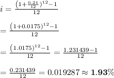 i= \frac{\left(1+\frac{0.21}{12})^{12}-1}{12}  \\  \\ =\frac{\left(1+0.0175)^{12}-1}{12}  \\  \\ =\frac{\left(1.0175)^{12}-1}{12} =\frac{1.231439-1}{12}  \\  \\ = \frac{0.231439}{12} =0.019287\approx\bold{1.93\%}
