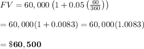 FV=60,000\left(1+0.05\left( \frac{60}{360} \right)\right) \\  \\ =60,000(1+0.0083)=60,000(1.0083) \\  \\ =\bold{\$60,500}