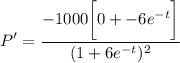 \displaystyle P' = \frac{ -1000 \bigg[ 0 + -6e^{-t} \bigg] }{(1 + 6e^{-t})^2}