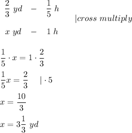 \begin{array}{ccc}\dfrac{2}{3}\ yd&-&\dfrac{1}{5}\ h\\\\x\ yd&-&1\ h\end{array}\ \ \ \ |cross\ multiply\\\\\\\dfrac{1}{5}\cdot x=1\cdot\dfrac{2}{3}\\\\\dfrac{1}{5}x=\dfrac{2}{3}\ \ \ \ |\cdot5\\\\x=\dfrac{10}{3}\\\\x=3\dfrac{1}{3}\ yd