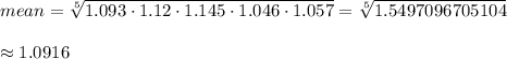 mean=\sqrt[5]{1.093\cdot1.12\cdot1.145\cdot1.046\cdot1.057}=\sqrt[5]{1.5497096705104}\\\\ \approx 1.0916