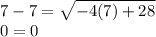 7-7 = \sqrt{-4(7)+28}\\ 0=0