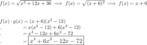f(x) = \sqrt{x^2+12x+36} \implies f(x)=\sqrt{(x+6)^2}\implies f(x) = x+6\\\\\\f(x)\cdot g(x)=(x+6)(x^3-12)\\.\qquad \qquad =x(x^3-12)+6(x^3-12)\\.\qquad \qquad =x^4-12x +6x^3-72\\.\qquad \qquad =\large\boxed{x^4+6x^3-12x-72}