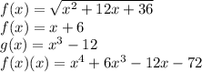 f(x)=\sqrt{x^{2}+12x+36}\\f(x)=x+6\\g(x)=x^{3}-12\\f(x)\timesg(x)=x^{4}+6x^{3}-12x-72