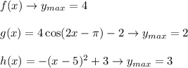 f(x)\to y_{max}=4\\\\g(x)=4\cos(2x-\pi)-2\to y_{max}=2\\\\h(x)=-(x-5)^2+3\to y_{max}=3