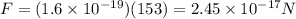 F = (1.6 \times 10^{-19})(153) = 2.45 \times 10^{-17} N