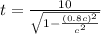 t = \frac{10}{\sqrt{1 - \frac{(0.8c)^{2}}{c^{2}}}}