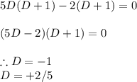 5D(D+1)-2(D+1)=0\\\\(5D-2)(D+1)=0\\\\\therefore D=-1\\D=+2/5