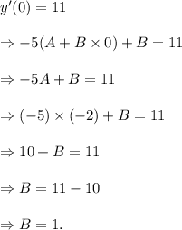 y^\prime(0)=11\\\\\Rightarrow -5(A+B\times0)+B=11\\\\\Rightarrow -5A+B=11\\\\\Rightarrow (-5)\times(-2)+B=11\\\\\Rightarrow 10+B=11\\\\\Rightarrow B=11-10\\\\\Rightarrow B=1.