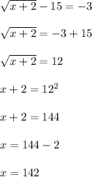 \sqrt{x+2}-15=-3  \\  \\ &#10; \sqrt{x+2}=-3+15 \\  \\ &#10; \sqrt{x+2}=12 \\  \\ &#10;x+2=12^{2}    \\  \\ &#10;x+2=144 \\  \\ &#10;x=144-2 \\  \\ &#10;x=142