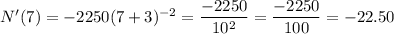 N'(7)=-2250(7+3)^{-2}=\dfrac{-2250}{10^2}=\dfrac{-2250}{100}=-22.50