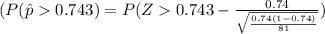 (P(\hat{p}0.743) = P(Z0.743 - \frac{0.74}{\sqrt{\frac{0.74(1-0.74)}{81} }  } )