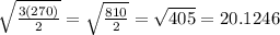 \sqrt{ \frac{3(270)}{2} } = \sqrt{ \frac{810}{2} } =  \sqrt{405} = 20.1246