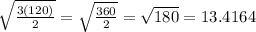 \sqrt{ \frac{3(120)}{2} } = \sqrt{ \frac{360}{2} } =  \sqrt{180} = 13.4164