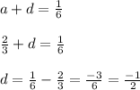 a+d=\frac{1}{6}\\\\\frac{2}{3}+d=\frac{1}{6}\\\\d=\frac{1}{6}-\frac{2}{3}=\frac{-3}{6}=\frac{-1}{2}