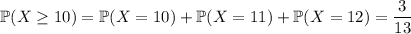 \mathbb P(X\ge10)=\mathbb P(X=10)+\mathbb P(X=11)+\mathbb P(X=12)=\dfrac3{13}