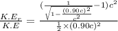 \frac{K.E_r}{K.E}=\frac{(\frac{1}{\sqrt{1-\frac{(0.90c)^2}{c^2}}}-1)c^2}{\frac{1}{2}\times(0.90c)^2}