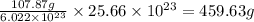 \frac{107.87g}{6.022\times 10^{23}}\times 25.66\times 10^{23}=459.63g