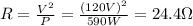 R= \frac{V^2}{P}= \frac{(120V)^2}{590 W}=  24.4 \Omega