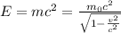 E=mc^2 =  \frac{m_0 c^2}{ \sqrt{1- \frac{v^2}{c^2} } }