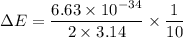 \Delta E=\dfrac{6.63\times10^{-34}}{2\times3.14}\times\dfrac{1}{10}