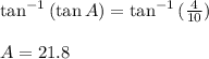 \tan^{-1}{(\tan{A})}=\tan^{-1}{(\frac{4}{10})}\\\\A=21.8
