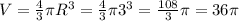 V= \frac{4}{3} \pi R^{3}=\frac{4}{3} \pi 3^{3}=\frac{108}{3} \pi=36\pi