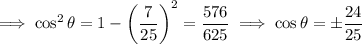 \implies\cos^2\theta=1-\left(\dfrac7{25}\right)^2=\dfrac{576}{625}\implies\cos\theta=\pm\dfrac{24}{25}