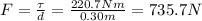 F= \frac{\tau}{d}= \frac{220.7 Nm}{0.30 m}=735.7 N